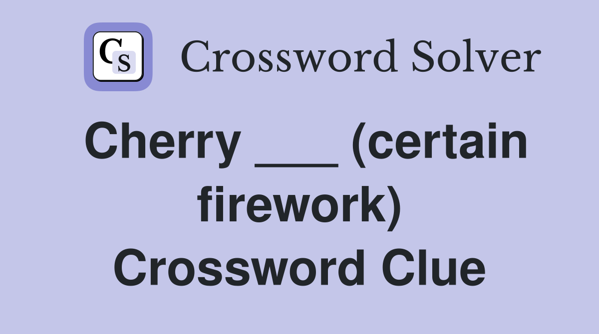 Cherry ___ (certain firework) Crossword Clue