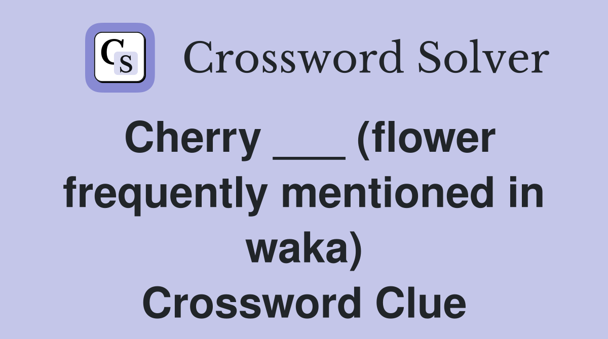 Cherry ___ (flower frequently mentioned in waka) Crossword Clue