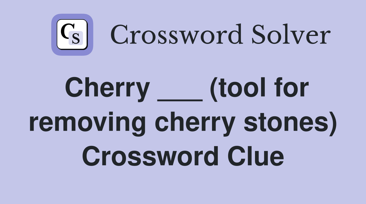 Cherry ___ (tool for removing cherry stones) Crossword Clue