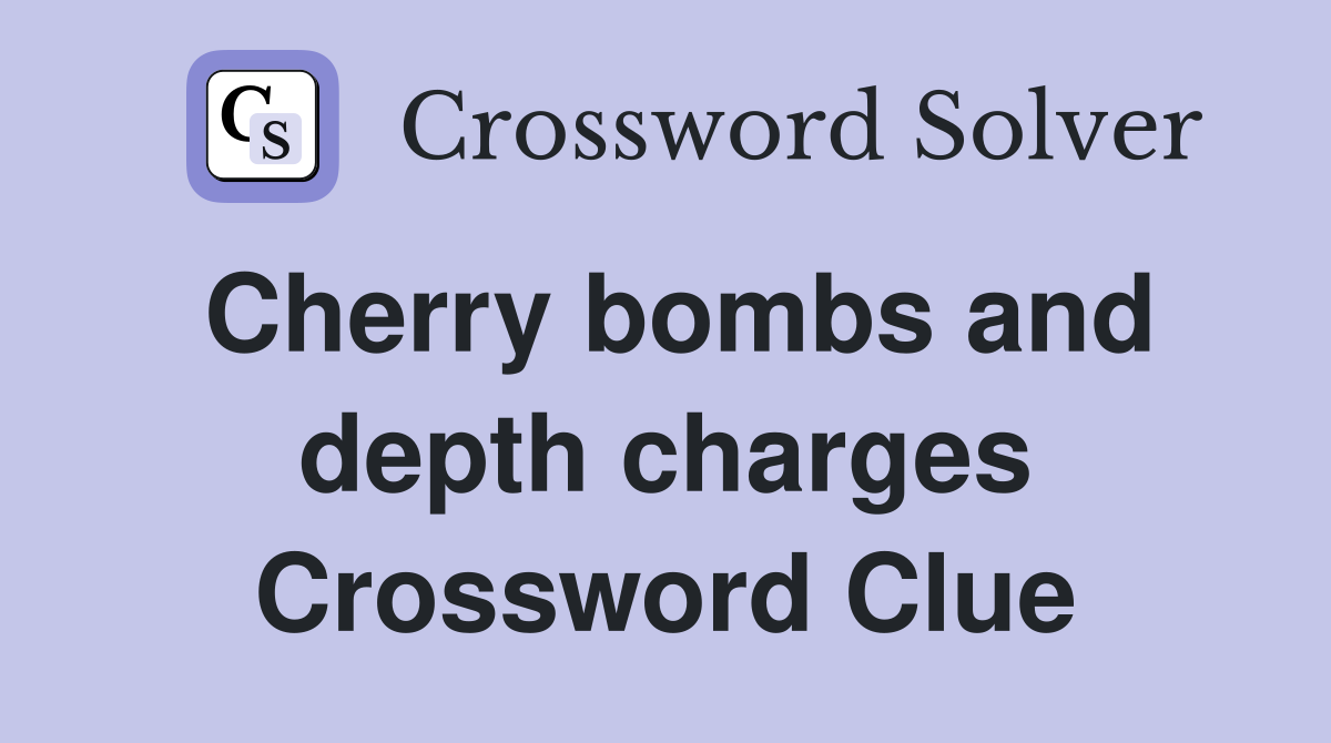 Cherry bombs and depth charges Crossword Clue