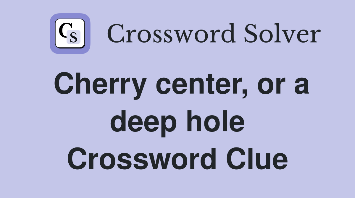 Cherry center, or a deep hole Crossword Clue