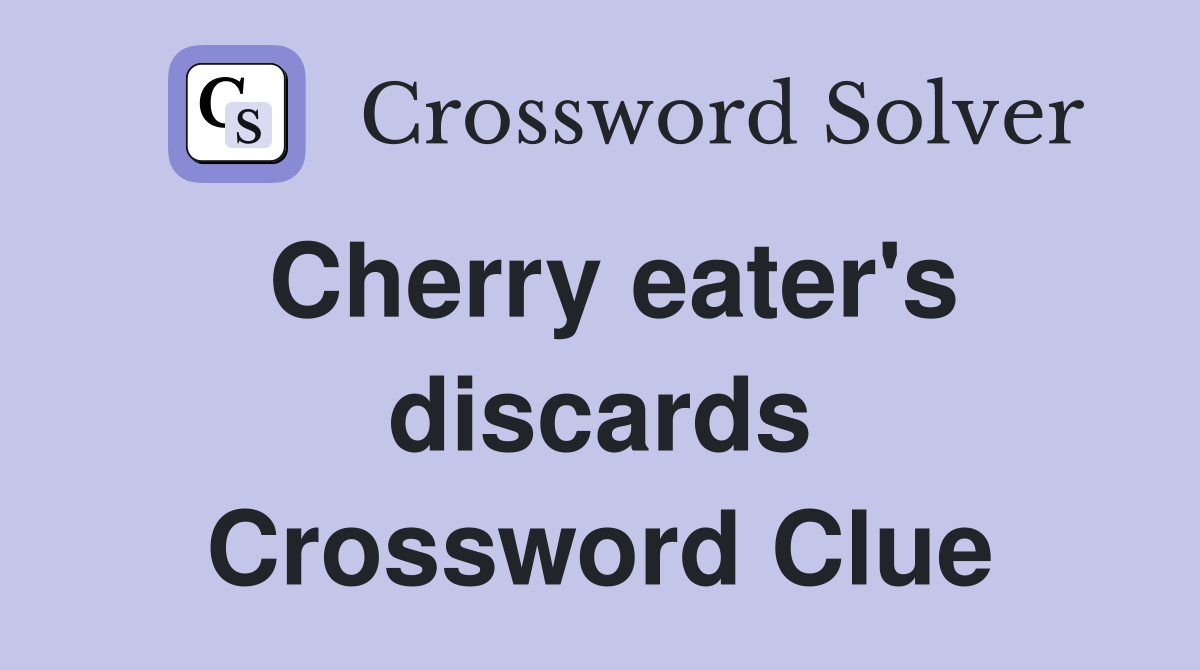 Cherry eater's discards Crossword Clue