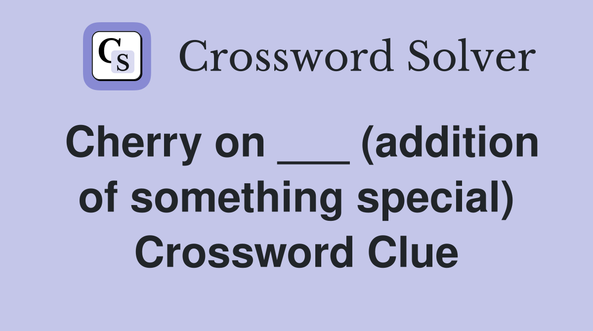 Cherry on ___ (addition of something special) Crossword Clue