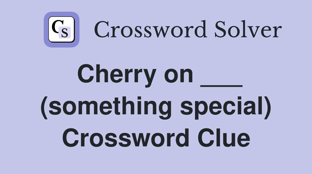 Cherry on ___ (something special) Crossword Clue