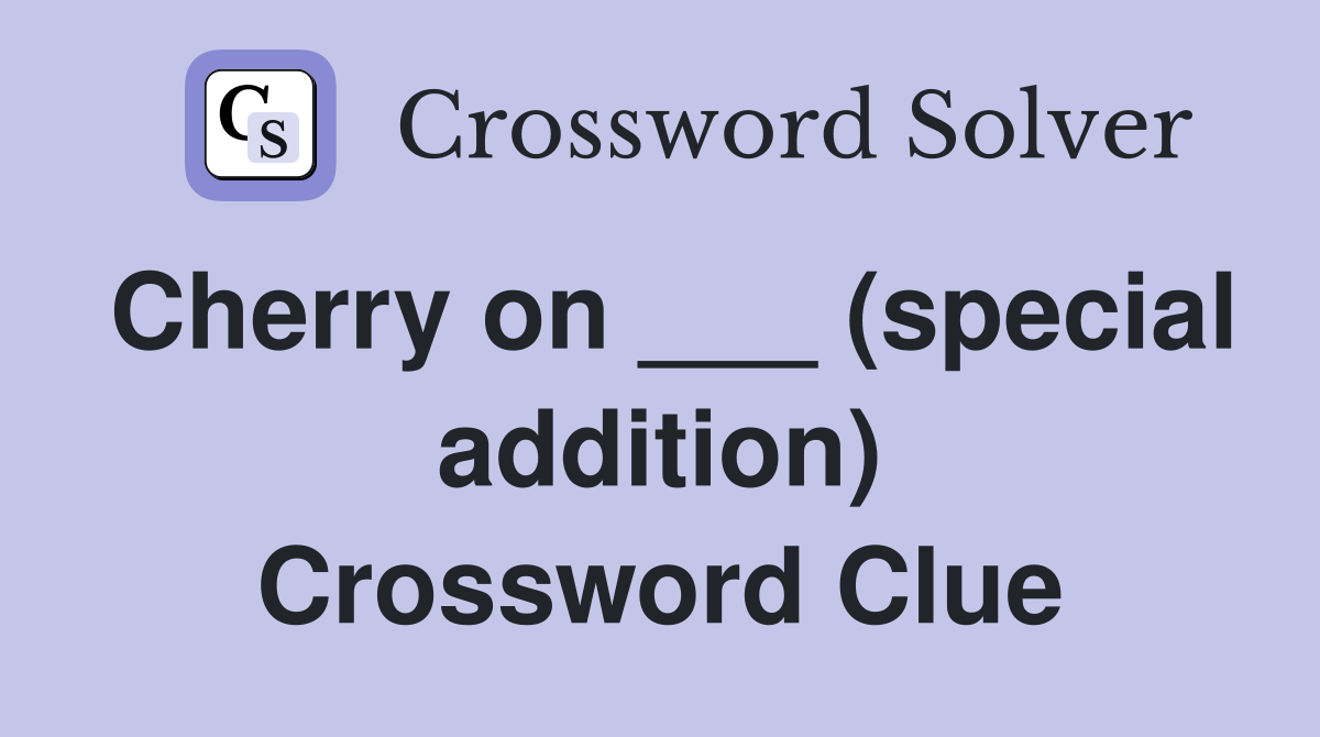 Cherry on ___ (special addition) Crossword Clue