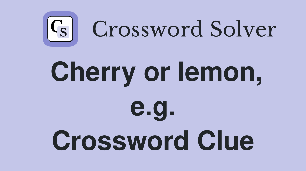 Cherry or lemon, e.g. Crossword Clue