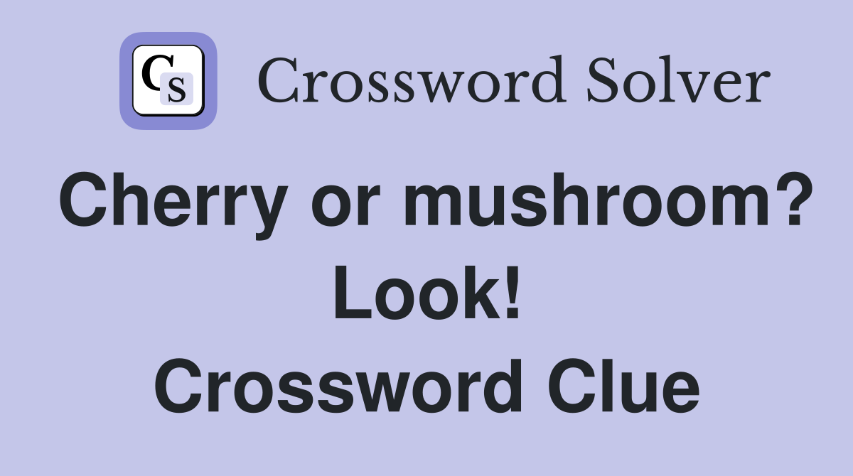 Cherry or mushroom? Look! Crossword Clue