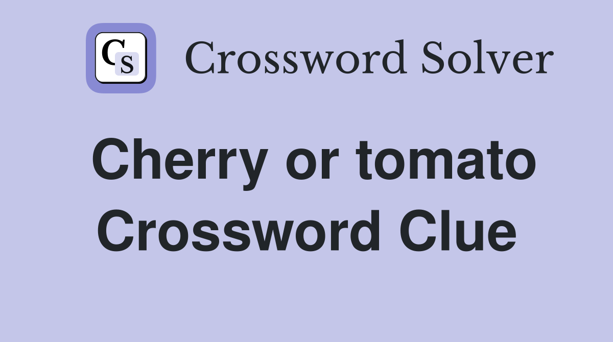Cherry or tomato Crossword Clue