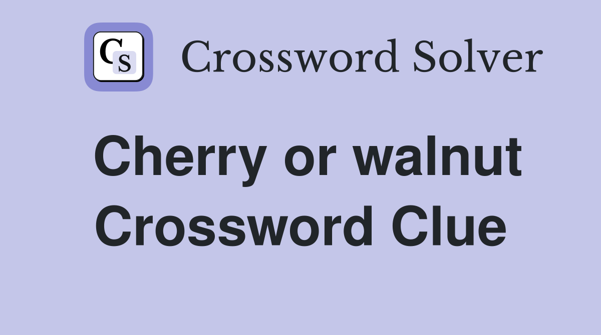 Cherry or walnut Crossword Clue