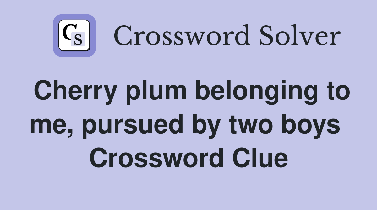 Cherry plum belonging to me, pursued by two boys  Crossword Clue