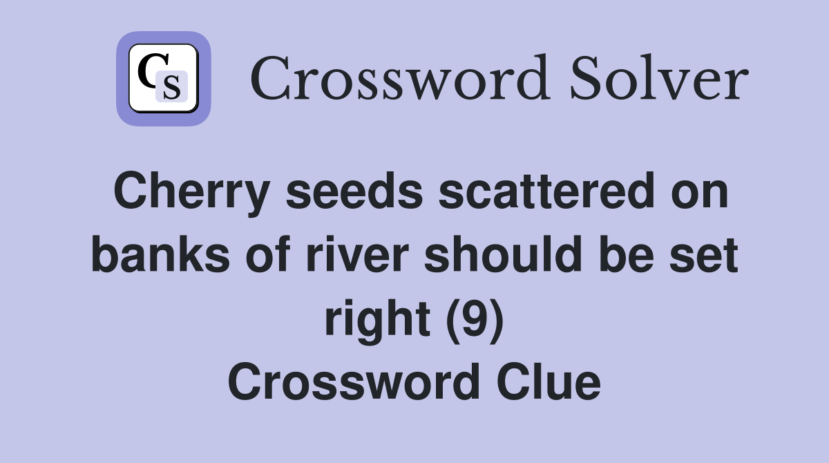 Cherry seeds scattered on banks of river should be set right (9) Crossword Clue