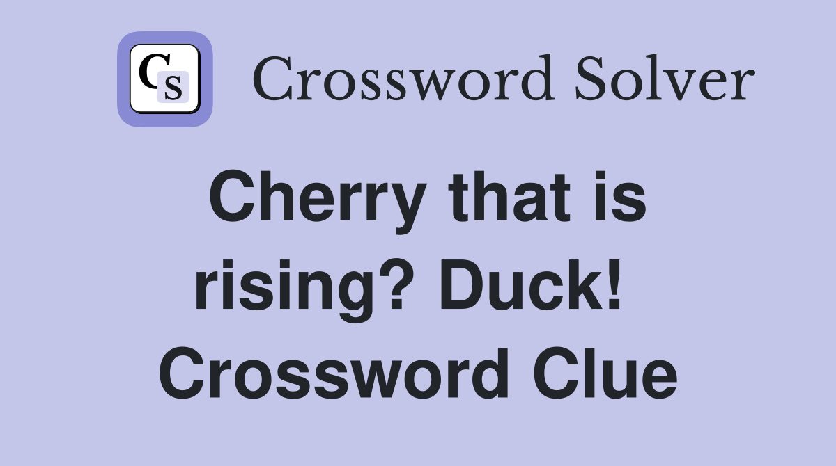 Cherry that is rising? Duck!  Crossword Clue