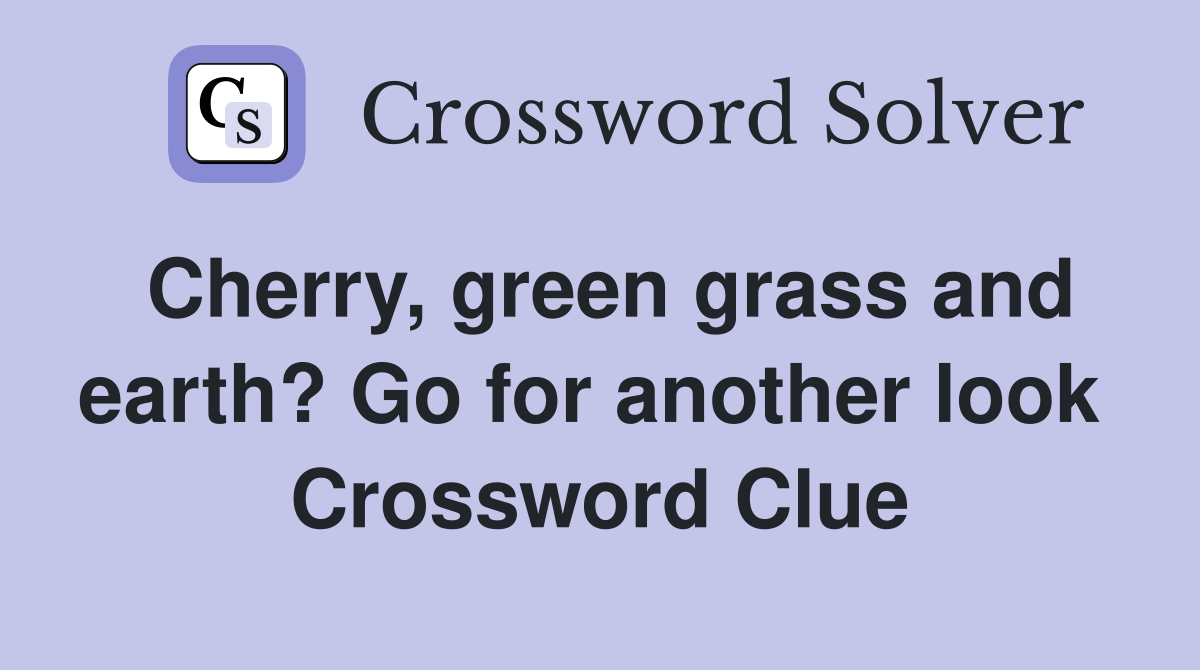Cherry, green grass and earth? Go for another look  Crossword Clue