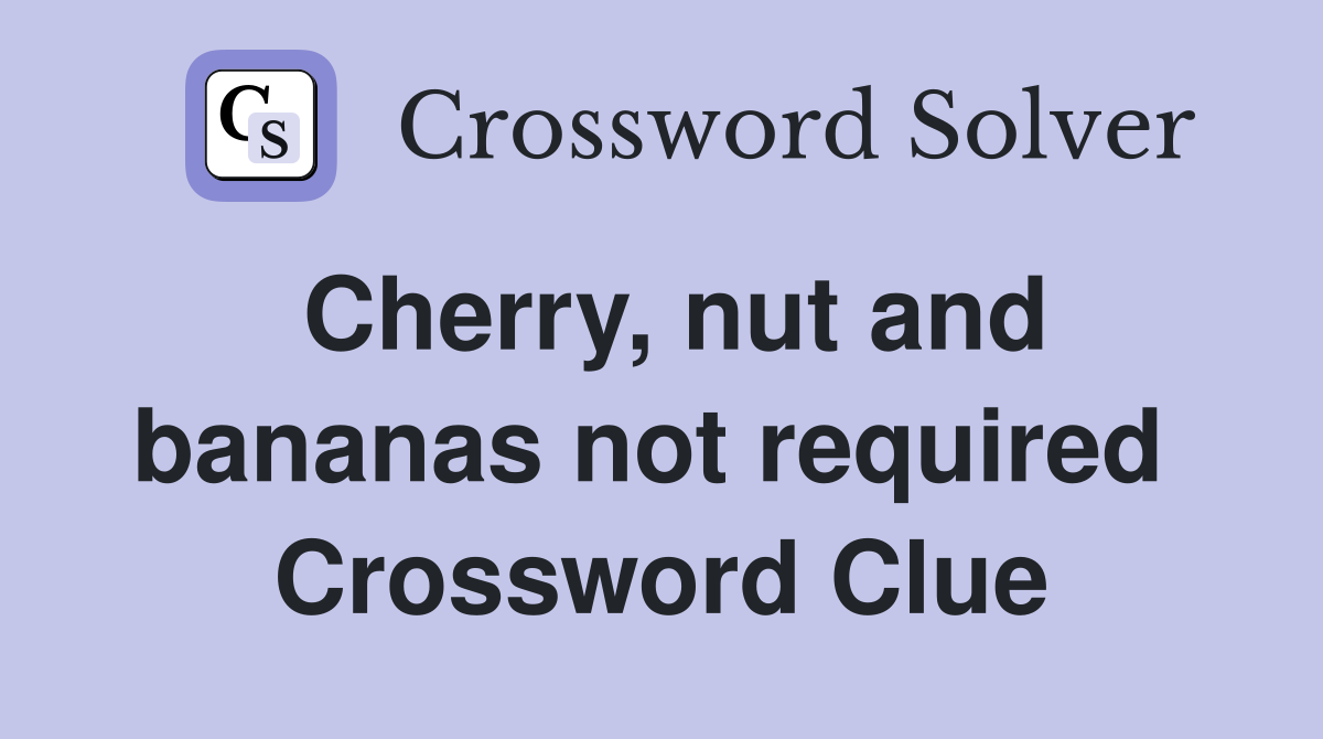 Cherry, nut and bananas not required  Crossword Clue