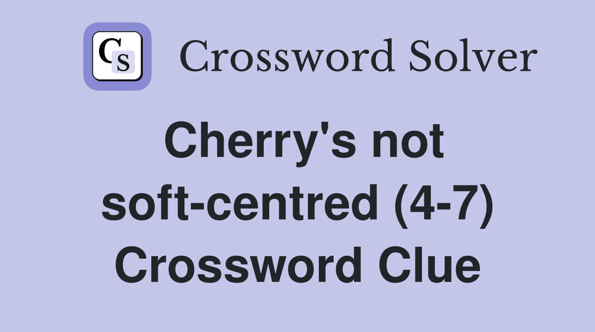 Cherry's not soft-centred (4-7) Crossword Clue