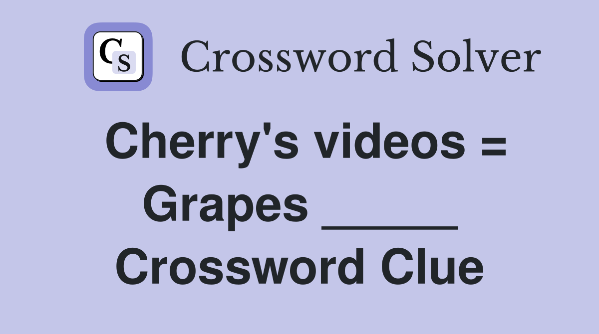Cherry's videos = Grapes _____ Crossword Clue