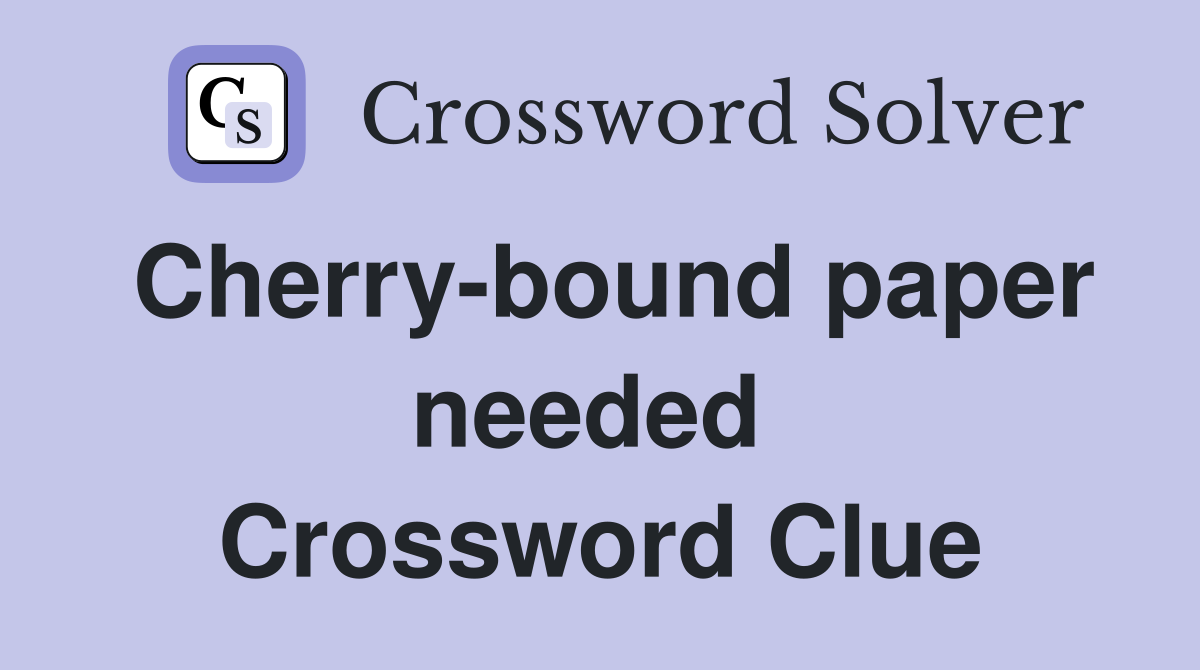 Cherry-bound paper needed  Crossword Clue