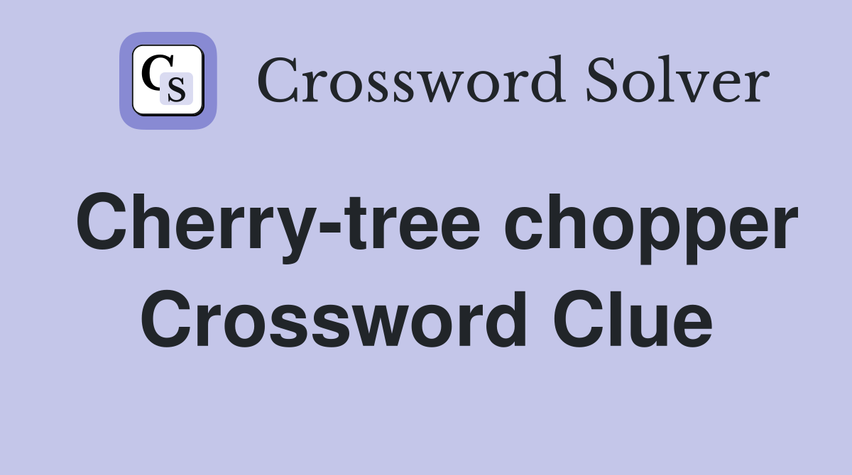 Cherry-tree chopper Crossword Clue