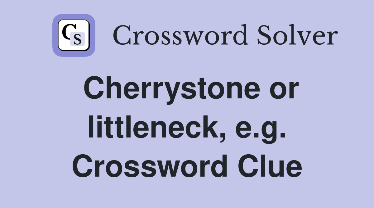 Cherrystone or littleneck, e.g. Crossword Clue