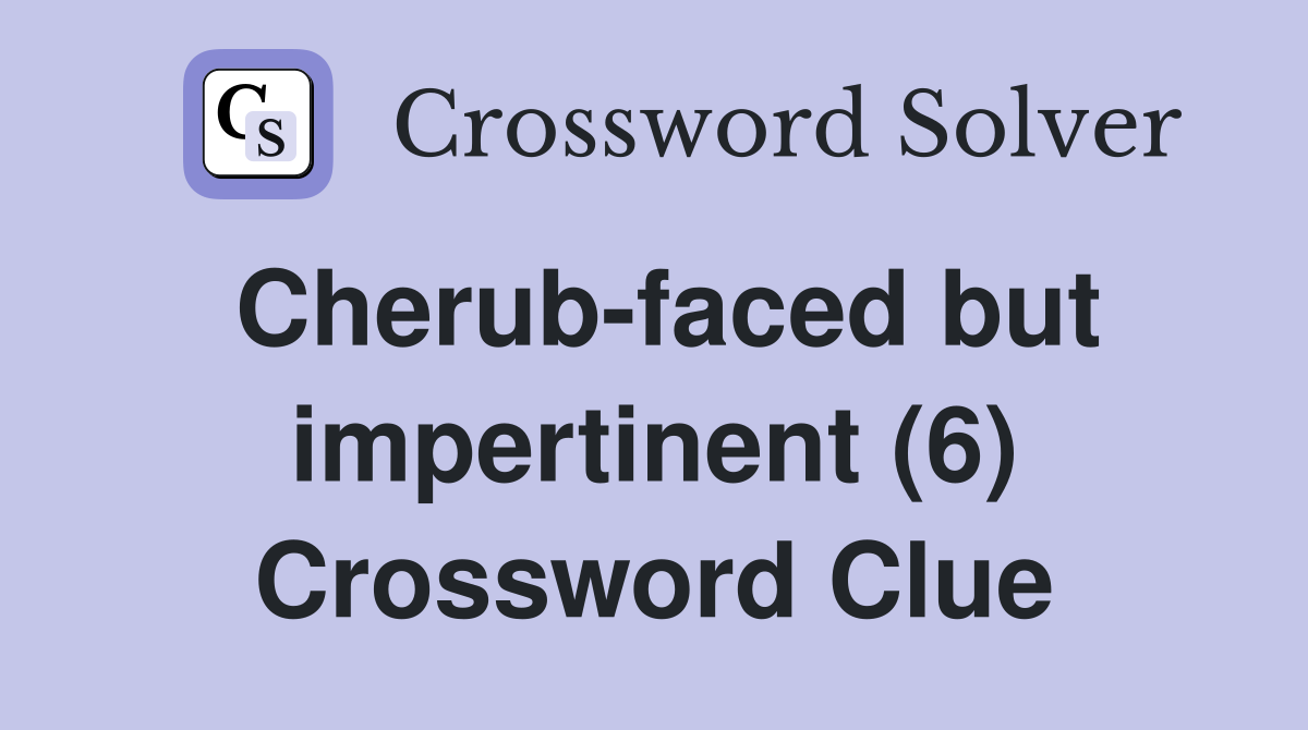 Cherub-faced but impertinent (6) Crossword Clue