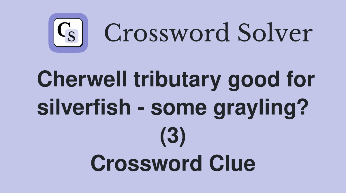 Cherwell tributary good for silverfish - some grayling? (3) Crossword Clue