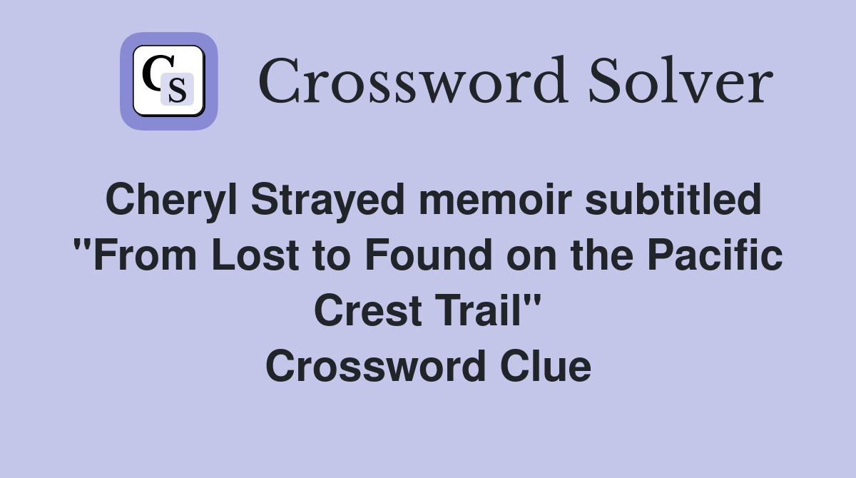 Cheryl Strayed memoir subtitled "From Lost to Found on the Pacific Crest Trail" Crossword Clue