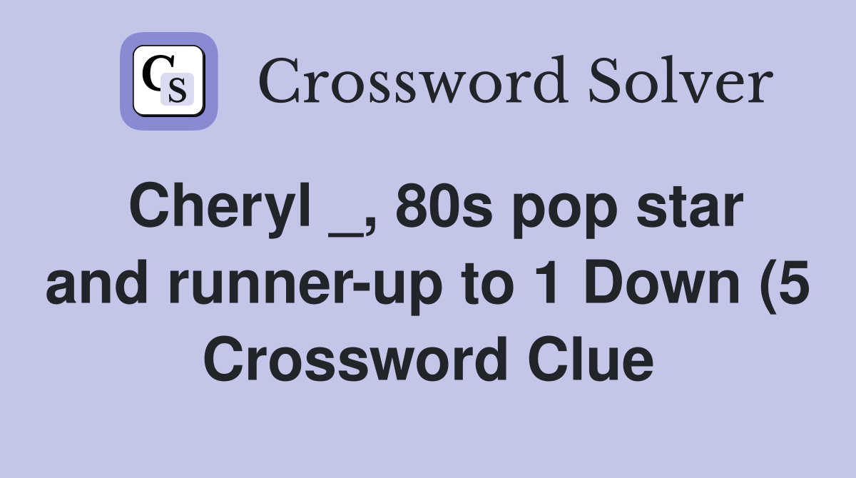 Cheryl 80s pop star and runner up to 1 Down (5) Crossword Clue Cheryl 80s pop star and runner up to 1 Down (5) Crossword Clue