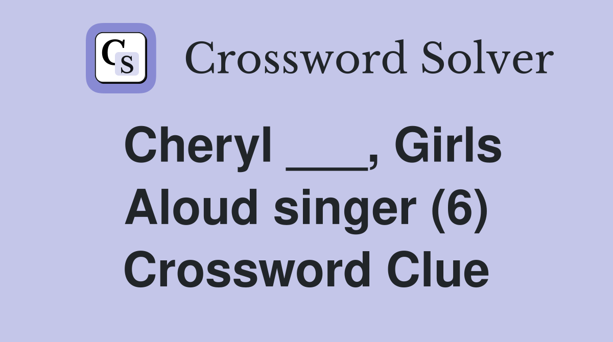 Cheryl ___, Girls Aloud singer (6) Crossword Clue