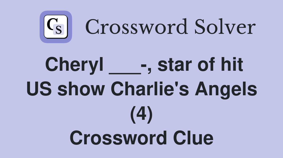 Cheryl ___-, star of hit US show Charlie's Angels (4) Crossword Clue