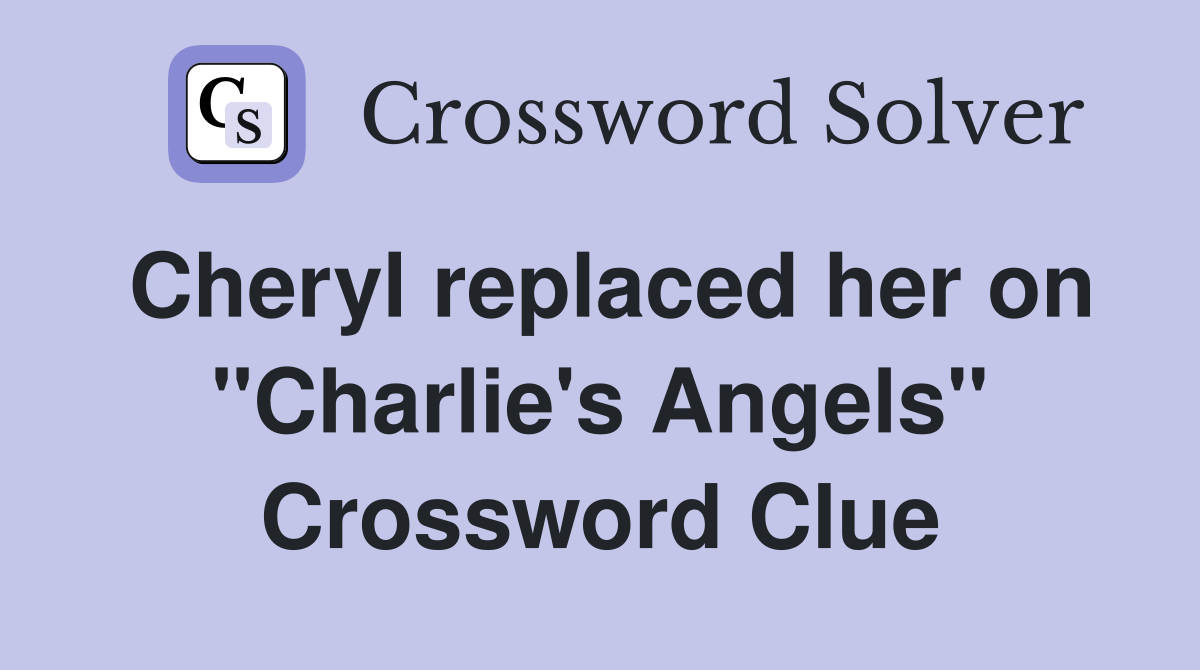 Cheryl replaced her on "Charlie's Angels" Crossword Clue