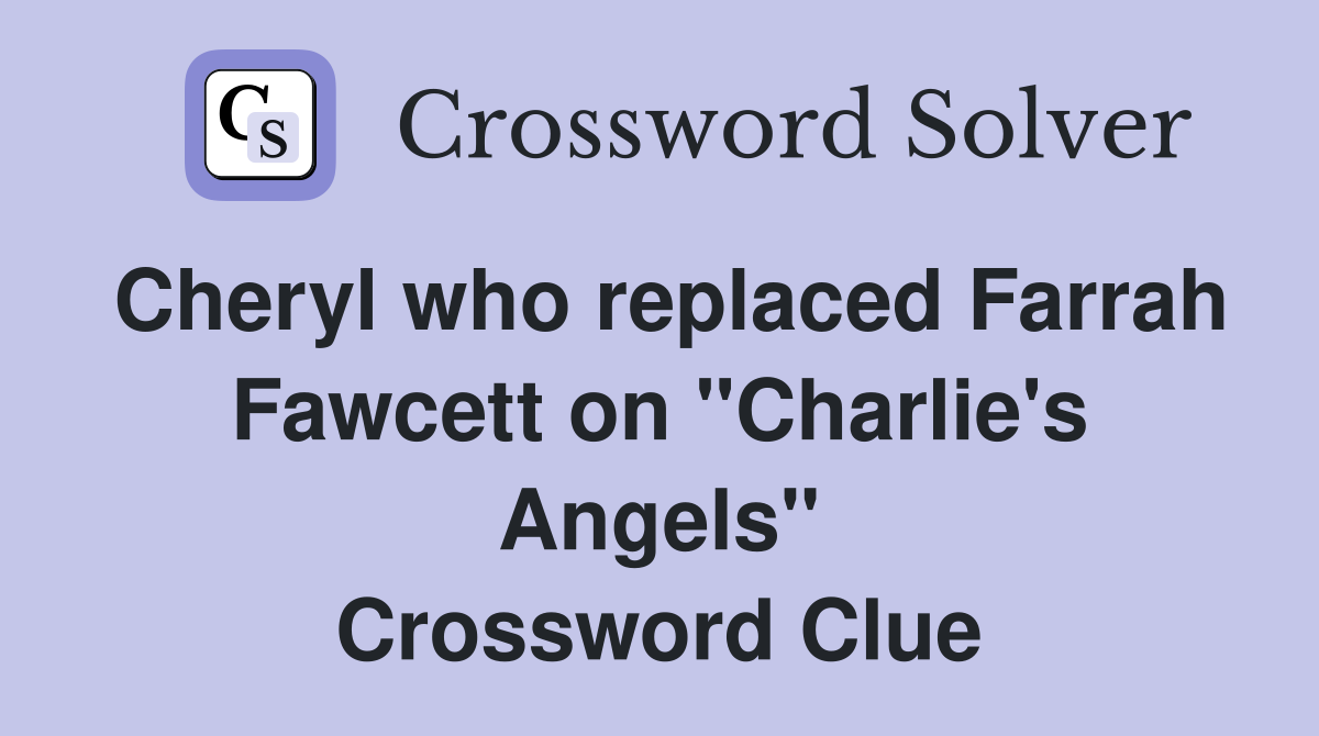 Cheryl who replaced Farrah Fawcett on "Charlie's Angels" Crossword Clue