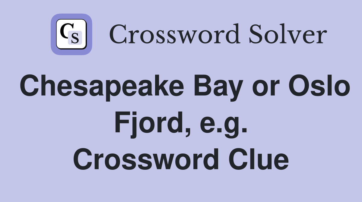 Chesapeake Bay or Oslo Fjord, e.g. Crossword Clue