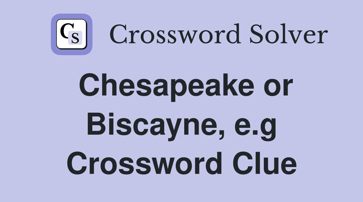 Chesapeake or Biscayne, e.g Crossword Clue