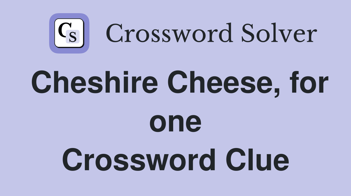 Cheshire Cheese, for one Crossword Clue