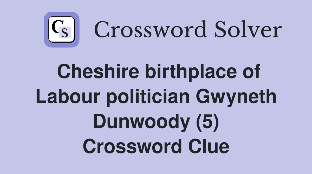Cheshire birthplace of Labour politician Gwyneth Dunwoody (5) Crossword Clue
