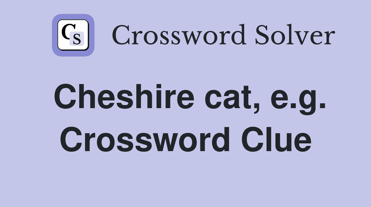 Cheshire cat, e.g. Crossword Clue