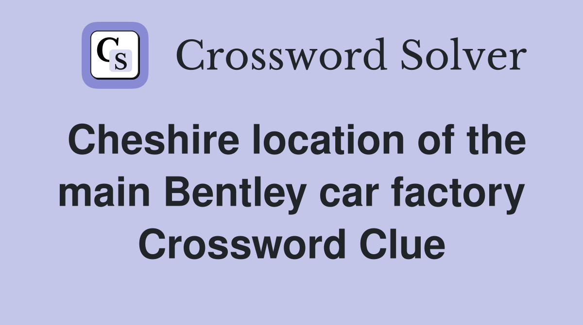 Cheshire location of the main Bentley car factory Crossword Clue