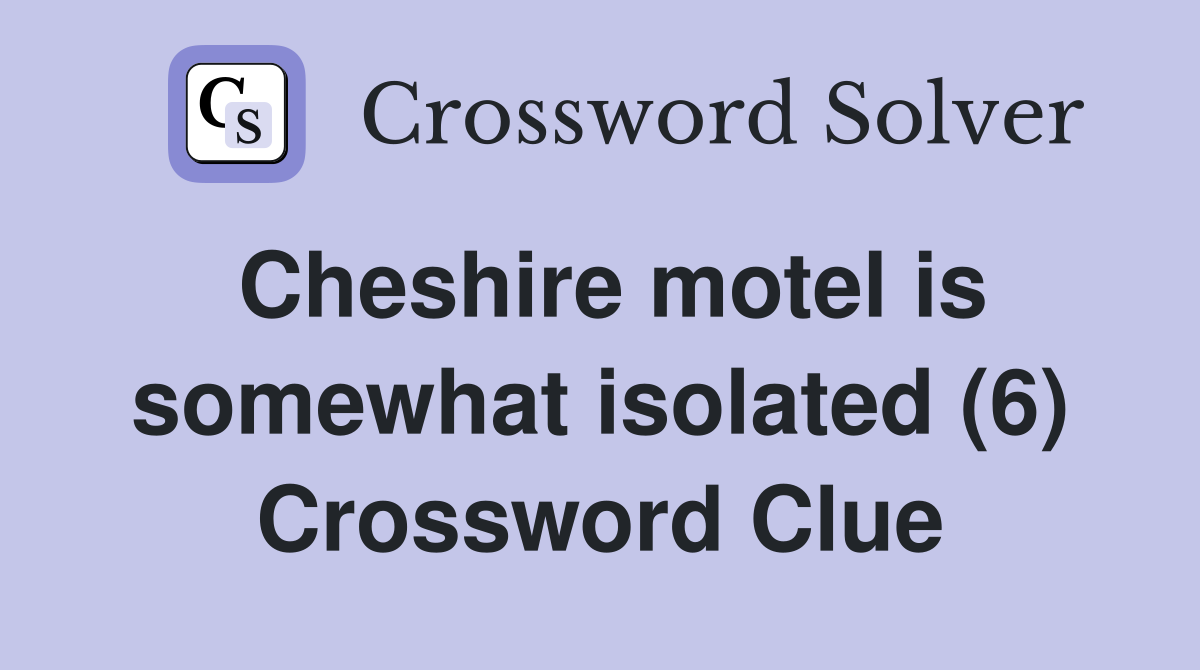 Cheshire motel is somewhat isolated (6) Crossword Clue