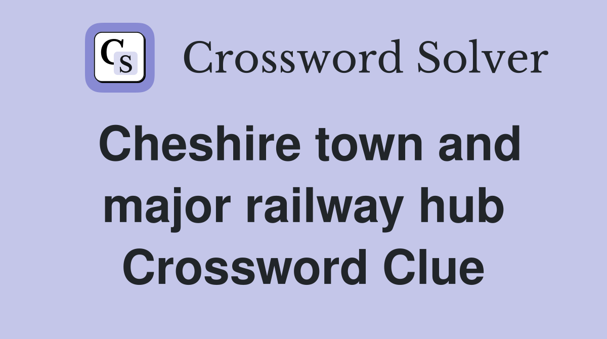 Cheshire town and major railway hub Crossword Clue