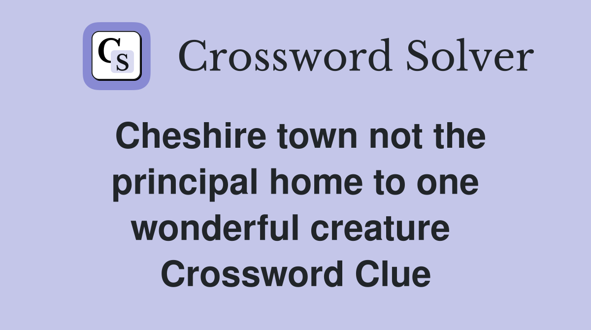 Cheshire town not the principal home to one wonderful creature  Crossword Clue