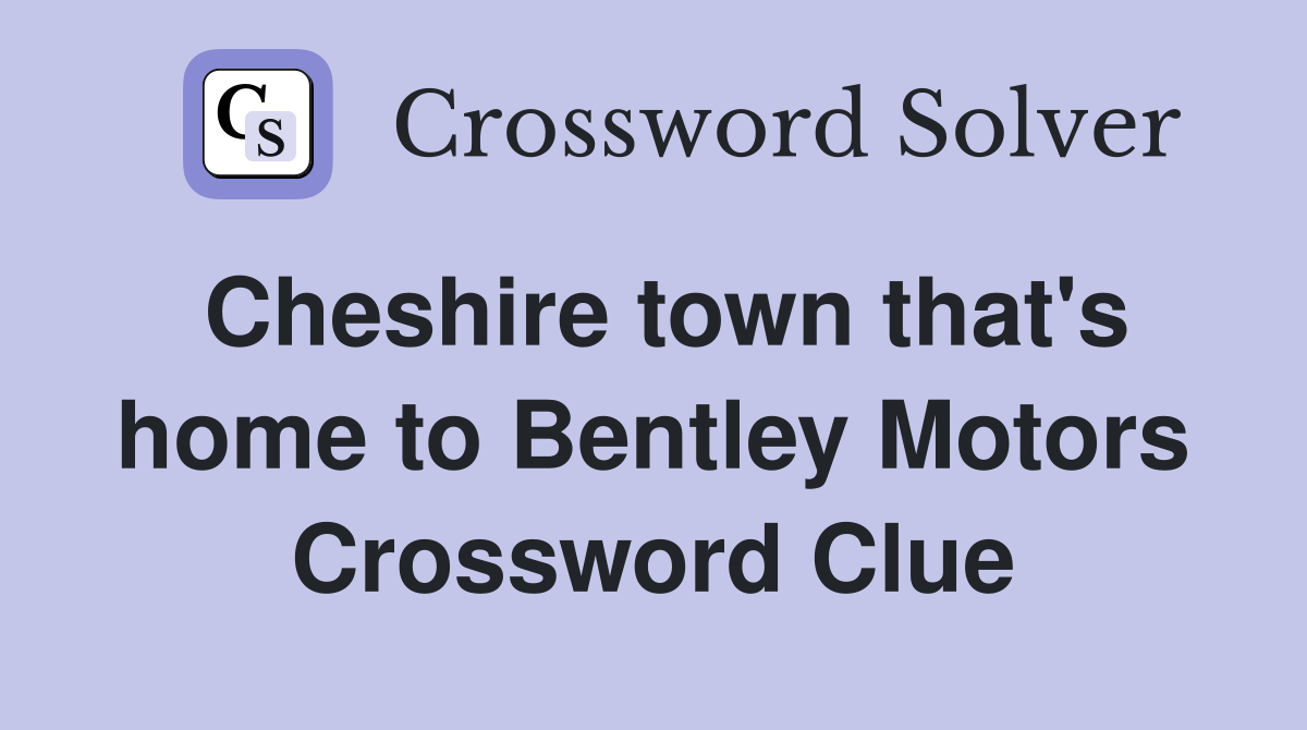 Cheshire town that's home to Bentley Motors Crossword Clue