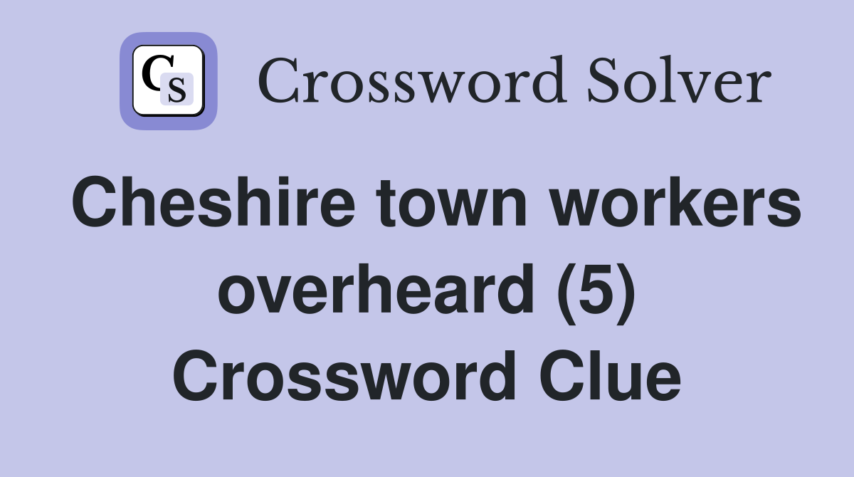Cheshire town workers overheard (5) Crossword Clue