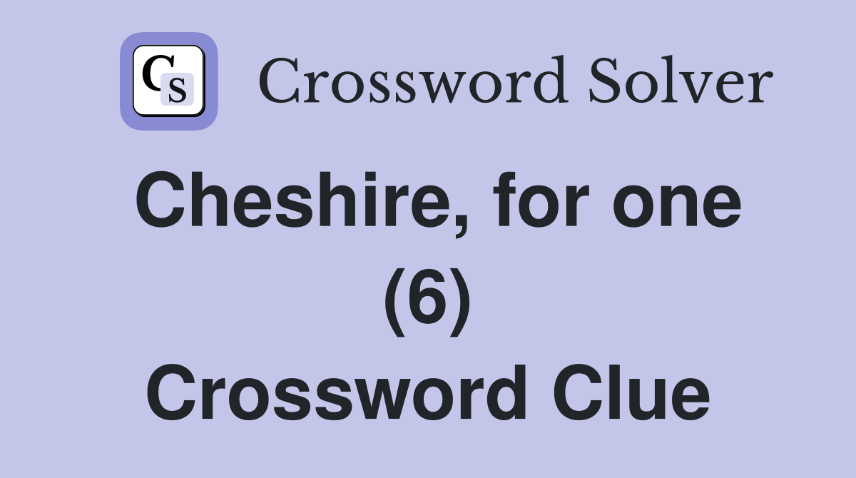 Cheshire, for one (6) Crossword Clue