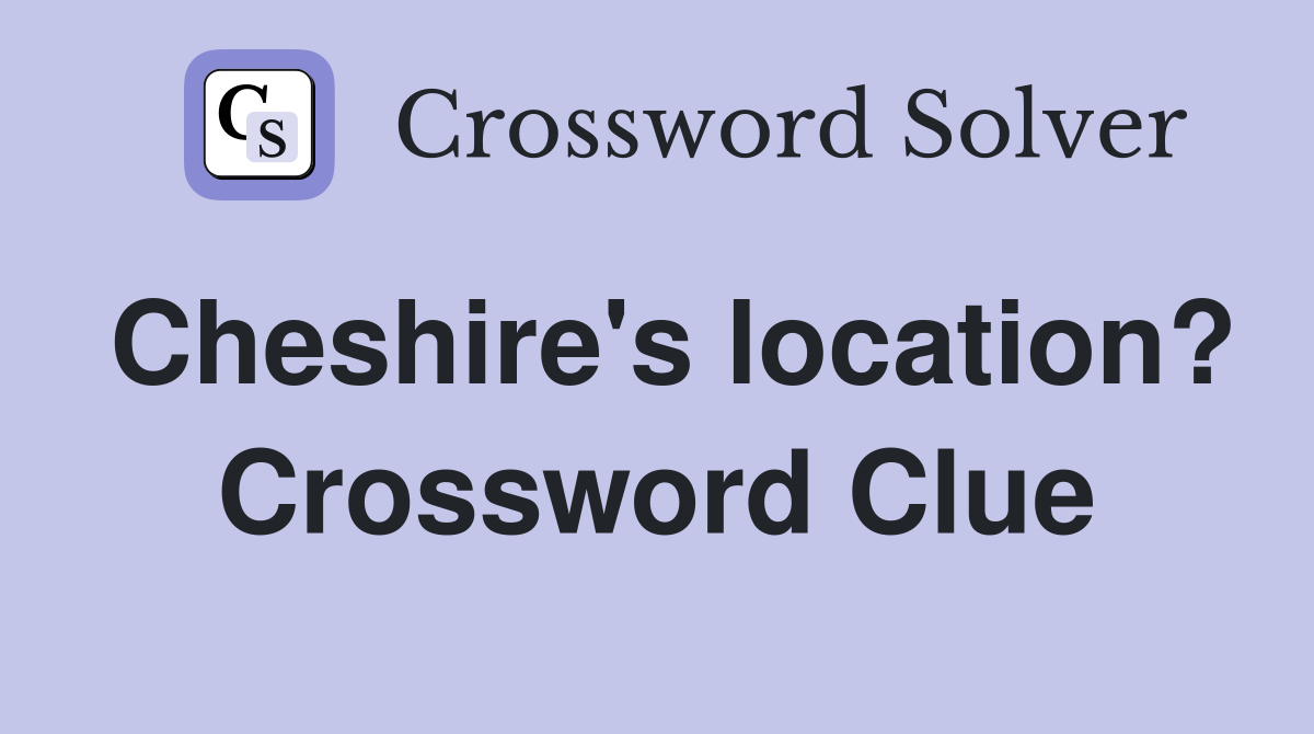 Cheshire's location? Crossword Clue