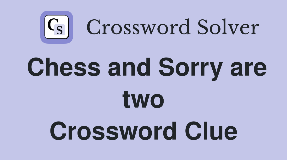 Chess and Sorry are two Crossword Clue
