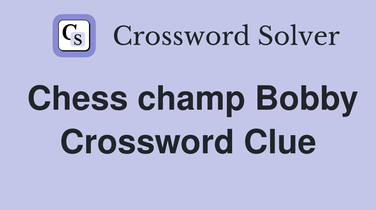 Chess champ Bobby Crossword Clue