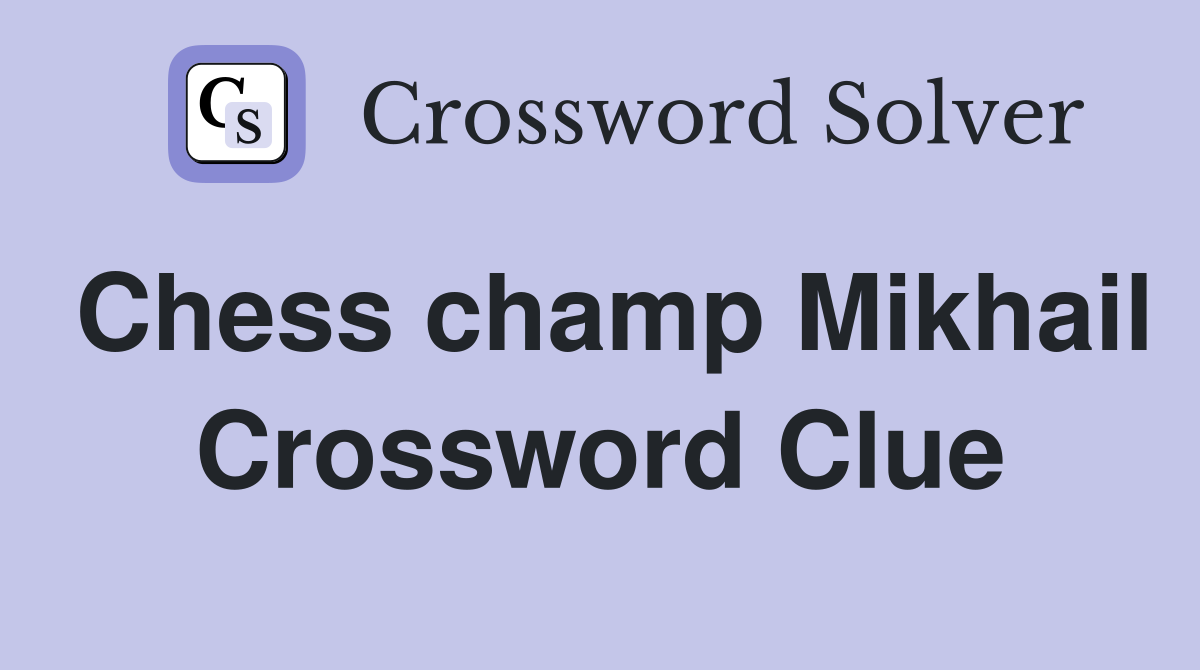 Chess champ Mikhail Crossword Clue