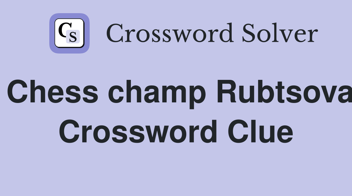 Chess champ Rubtsova Crossword Clue