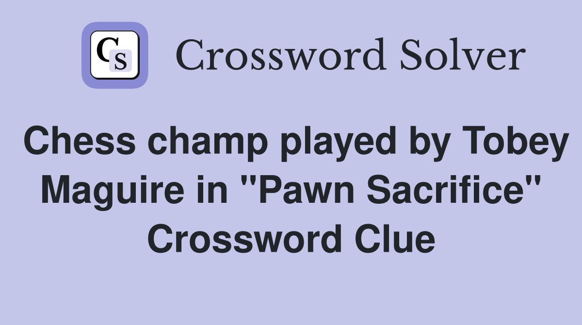 Chess champ played by Tobey Maguire in "Pawn Sacrifice" Crossword Clue