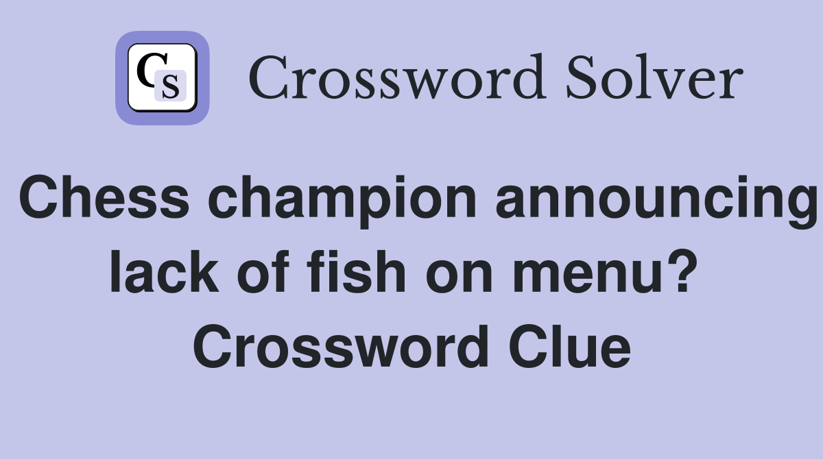Chess champion announcing lack of fish on menu?  Crossword Clue
